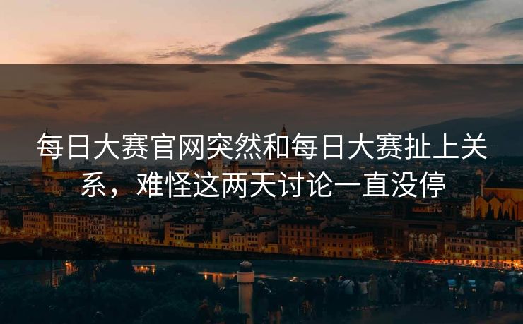 每日大赛官网突然和每日大赛扯上关系，难怪这两天讨论一直没停