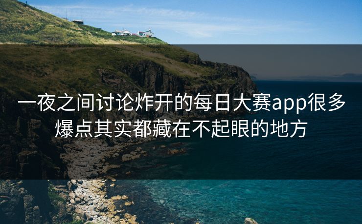 一夜之间讨论炸开的每日大赛app很多爆点其实都藏在不起眼的地方