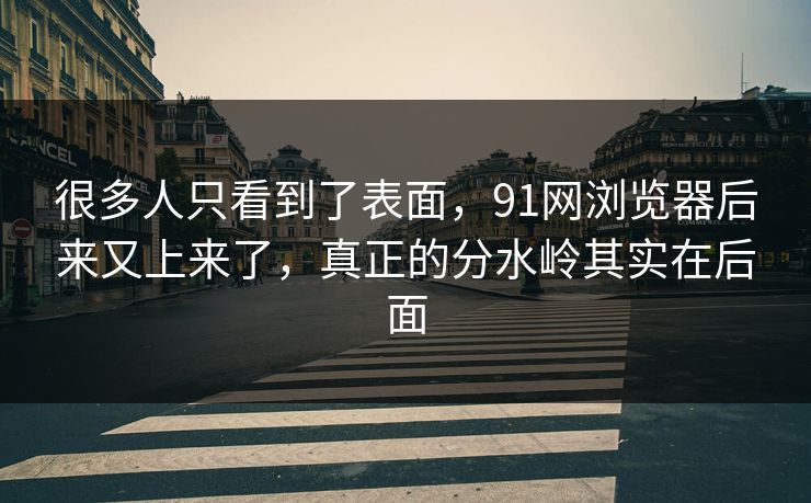 很多人只看到了表面，91网浏览器后来又上来了，真正的分水岭其实在后面