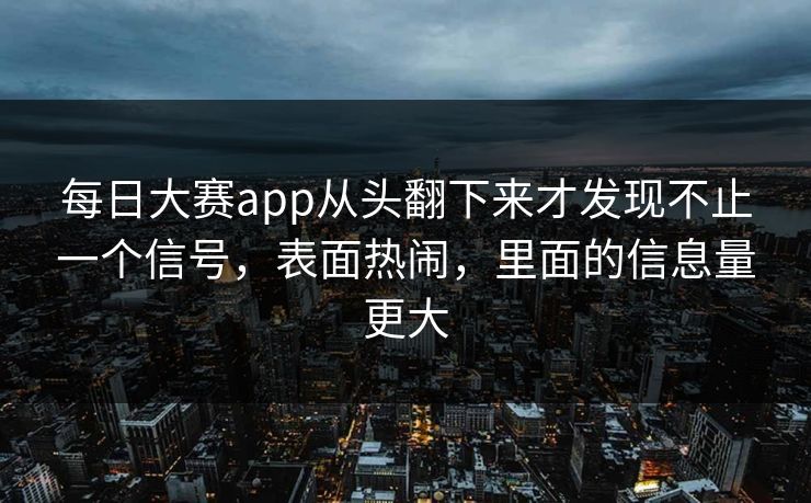 每日大赛app从头翻下来才发现不止一个信号，表面热闹，里面的信息量更大