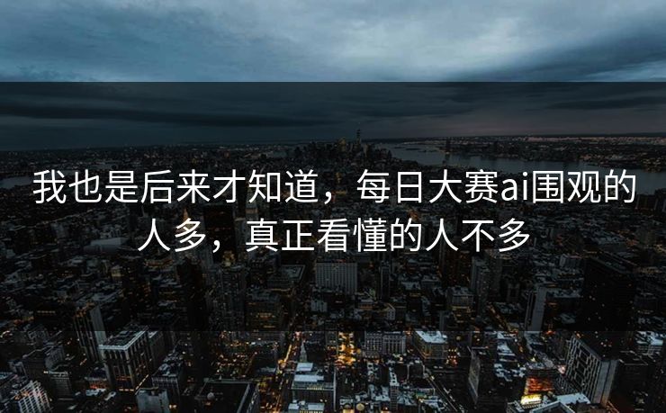 我也是后来才知道，每日大赛ai围观的人多，真正看懂的人不多