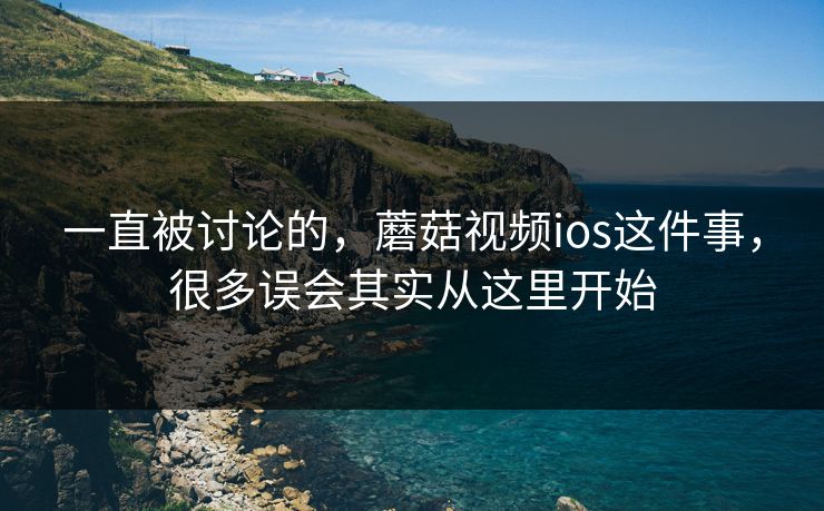一直被讨论的，蘑菇视频ios这件事，很多误会其实从这里开始