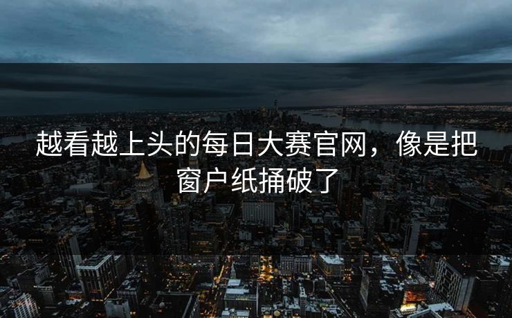 越看越上头的每日大赛官网，像是把窗户纸捅破了
