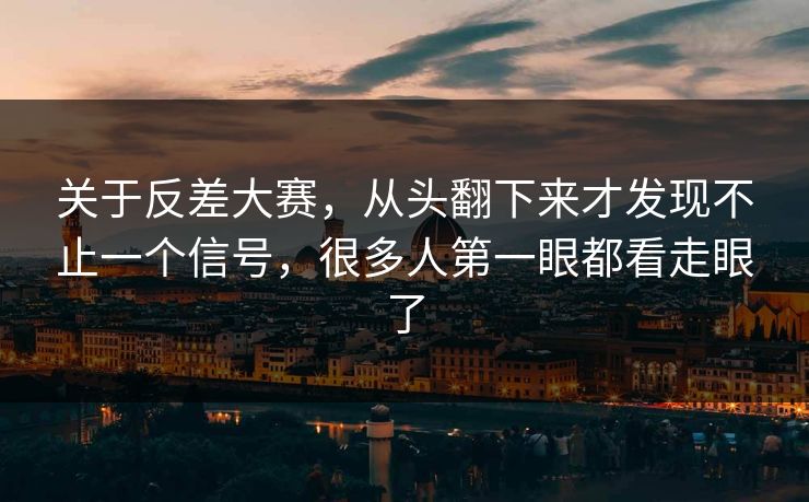 关于反差大赛，从头翻下来才发现不止一个信号，很多人第一眼都看走眼了