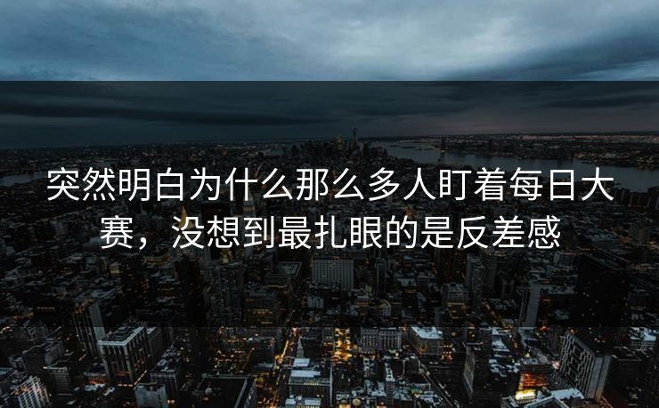 突然明白为什么那么多人盯着每日大赛，没想到最扎眼的是反差感