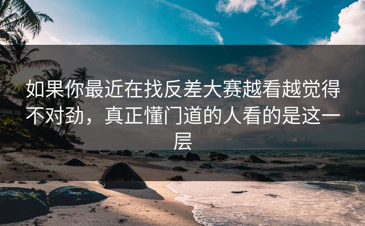 如果你最近在找反差大赛越看越觉得不对劲,真正懂门道的人看的是这一层 如果你最近在找反差大赛越看越觉得不对劲,真正懂门道的人看的是这一层
